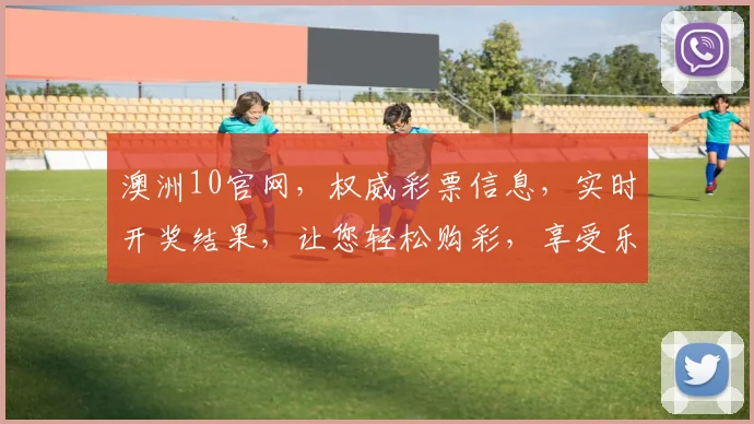澳洲10官网，权威彩票信息，实时开奖结果，让您轻松购彩，享受乐趣
