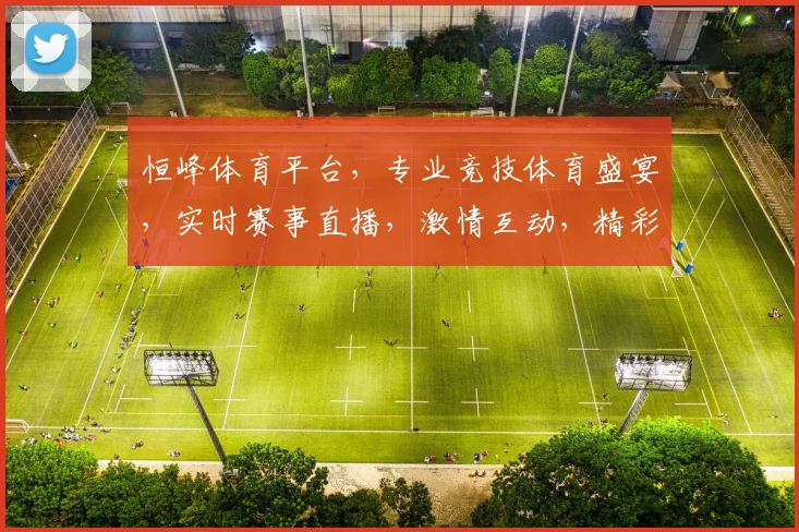 恒峰体育平台，专业竞技体育盛宴，实时赛事直播，激情互动，精彩不容错过，尽在恒峰